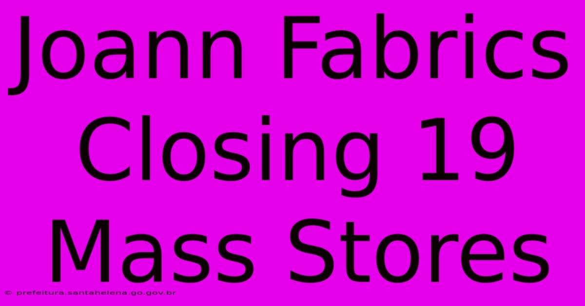 Joann Fabrics Closing 19 Mass Stores Joann Fabrics Closing 19 Mass Stores
