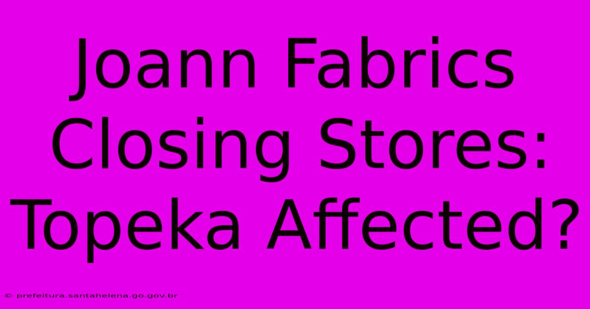 Joann Fabrics Closing Stores: Topeka Affected? Joann Fabrics Closing Stores: Topeka Affected?