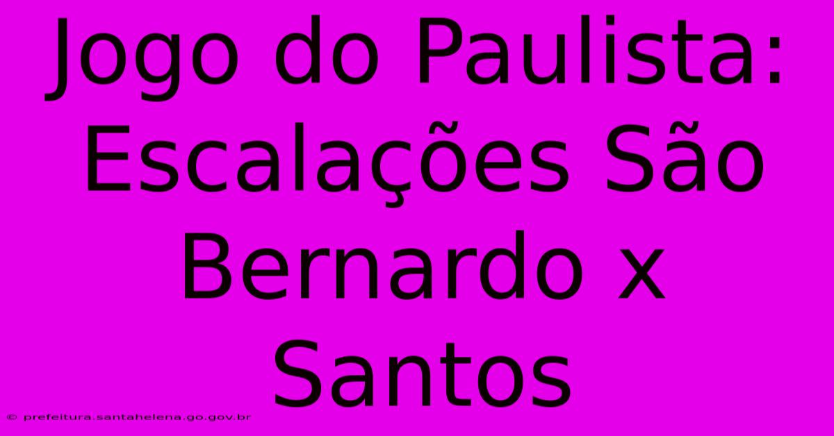 Jogo Do Paulista: Escalações São Bernardo X Santos