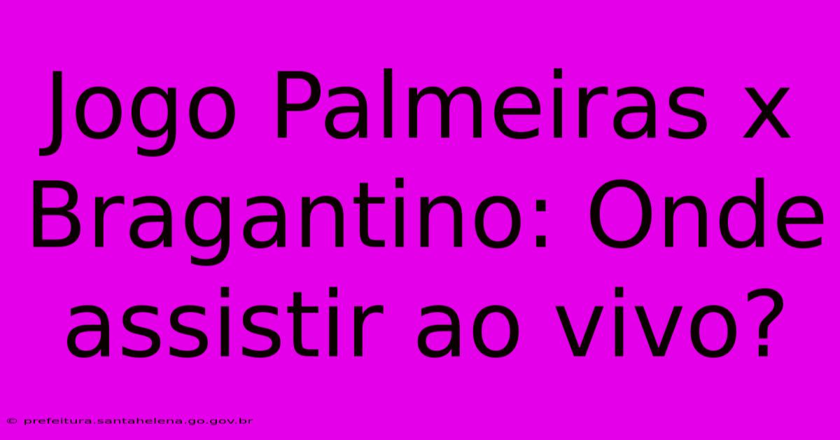 Jogo Palmeiras X Bragantino: Onde Assistir Ao Vivo?