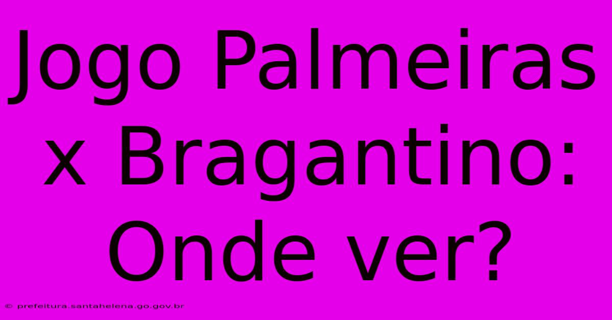 Jogo Palmeiras X Bragantino: Onde Ver?