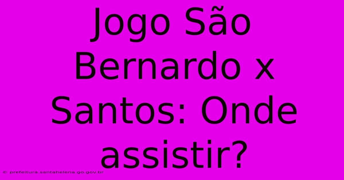 Jogo São Bernardo X Santos: Onde Assistir?