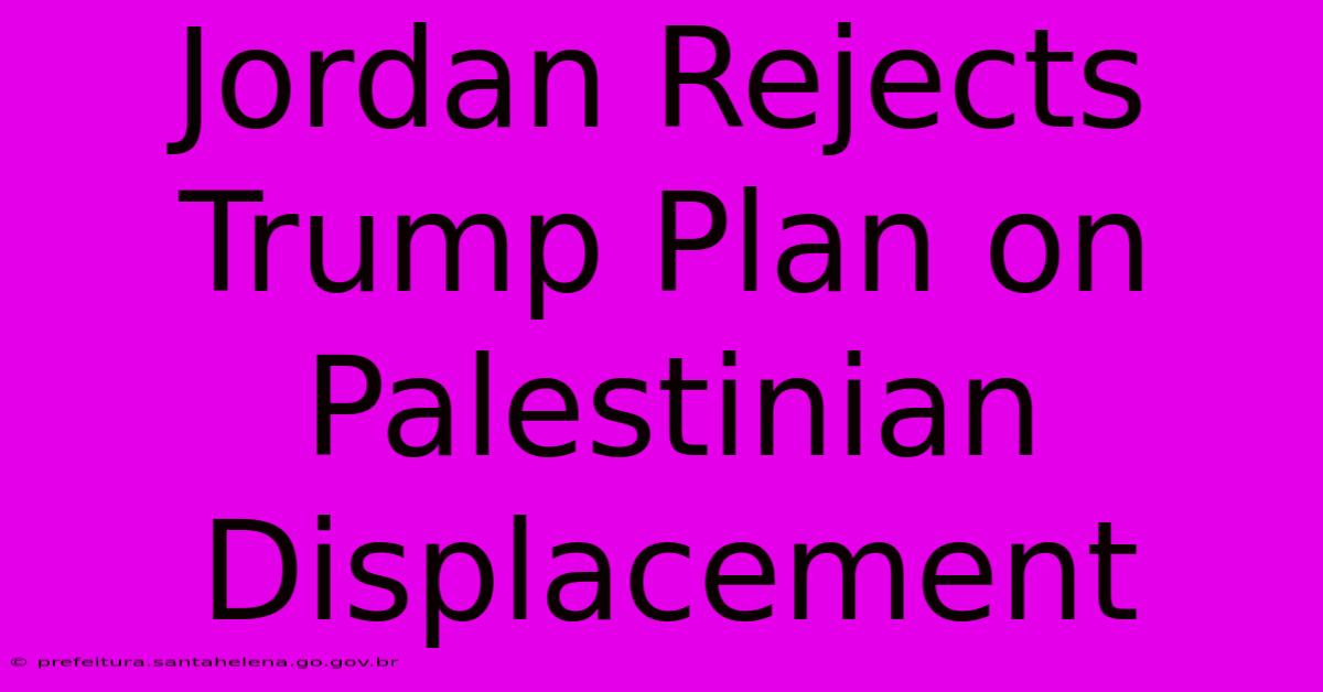 Jordan Rejects Trump Plan On Palestinian Displacement Jordan Rejects Trump Plan On Palestinian Displacement