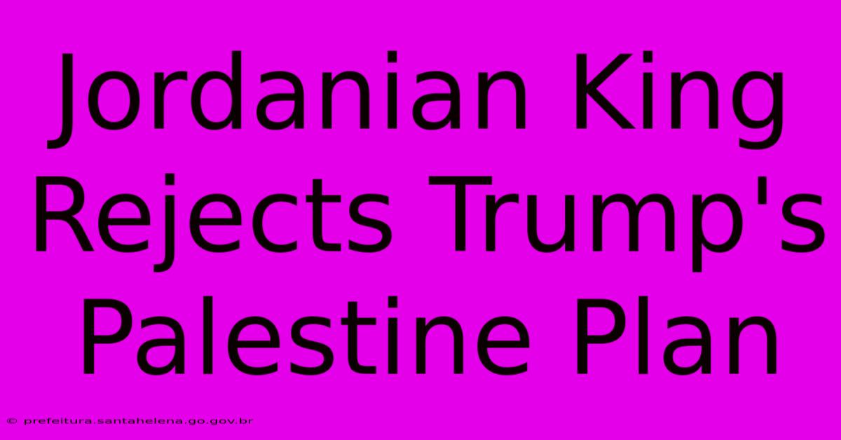 Jordanian King Rejects Trump's Palestine Plan Jordanian King Rejects Trump's Palestine Plan