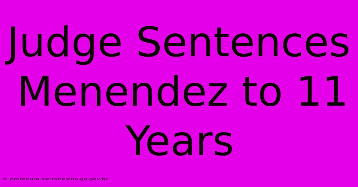 Judge Sentences Menendez To 11 Years