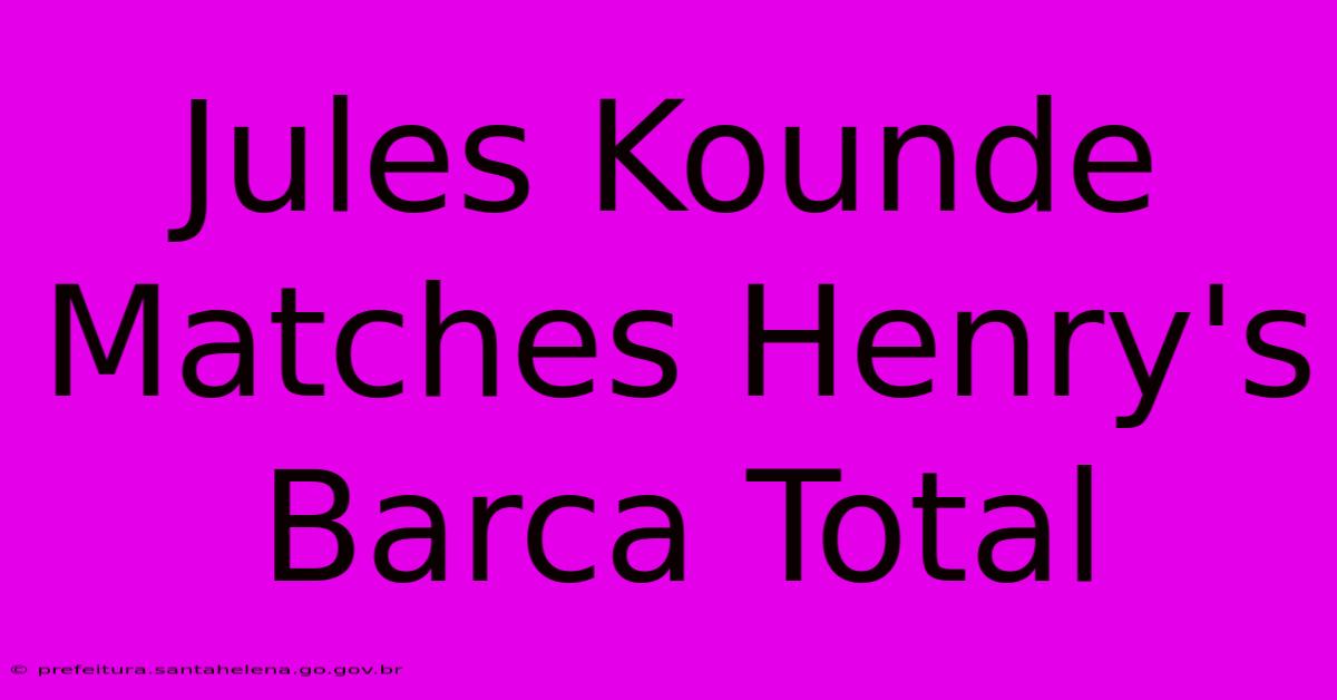 Jules Kounde Matches Henry's Barca Total