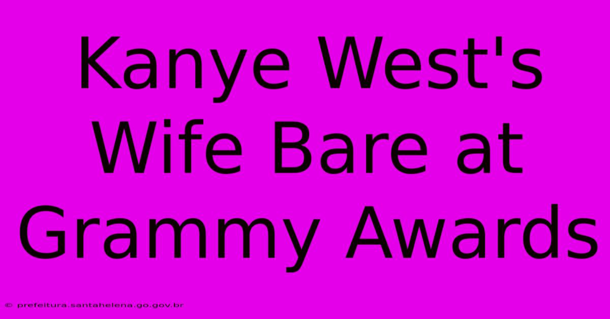 Kanye West's Wife Bare At Grammy Awards Kanye West's Wife Bare At Grammy Awards