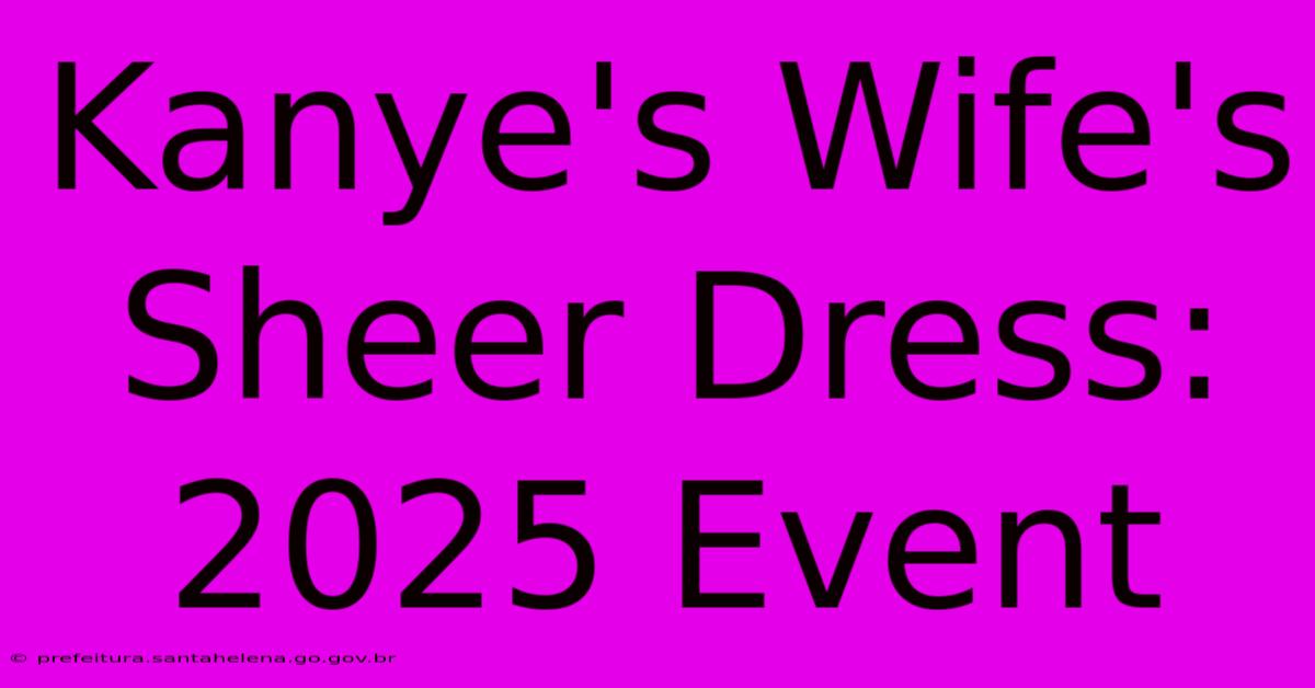 Kanye's Wife's Sheer Dress: 2025 Event Kanye's Wife's Sheer Dress: 2025 Event