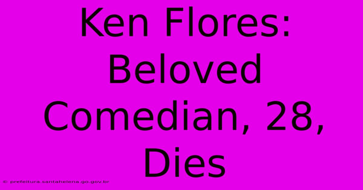 Ken Flores: Beloved Comedian, 28, Dies