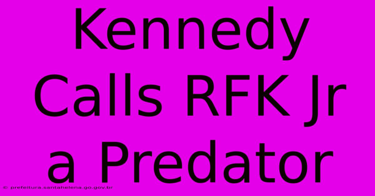 Kennedy Calls RFK Jr A Predator