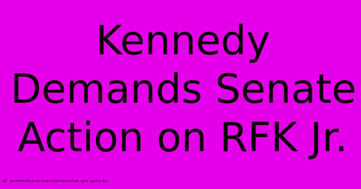 Kennedy Demands Senate Action On RFK Jr.