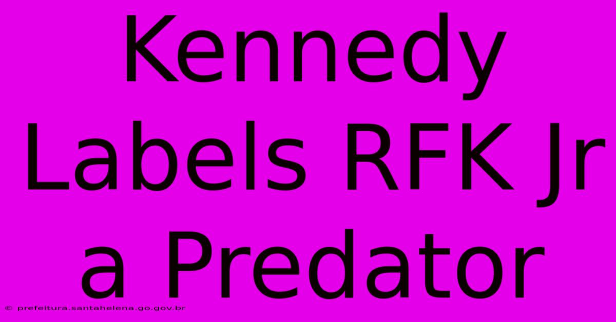 Kennedy Labels RFK Jr A Predator