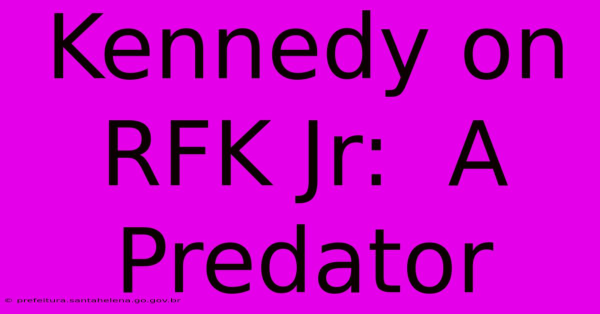 Kennedy On RFK Jr:  A Predator