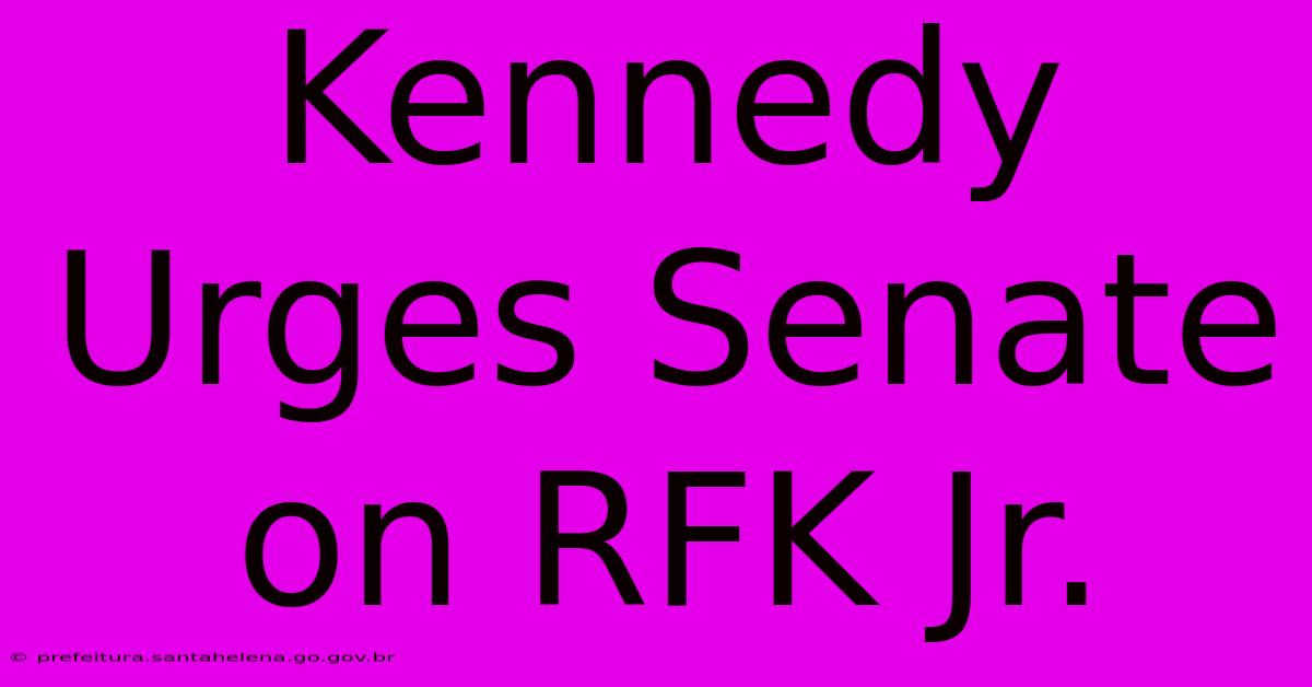 Kennedy Urges Senate On RFK Jr.