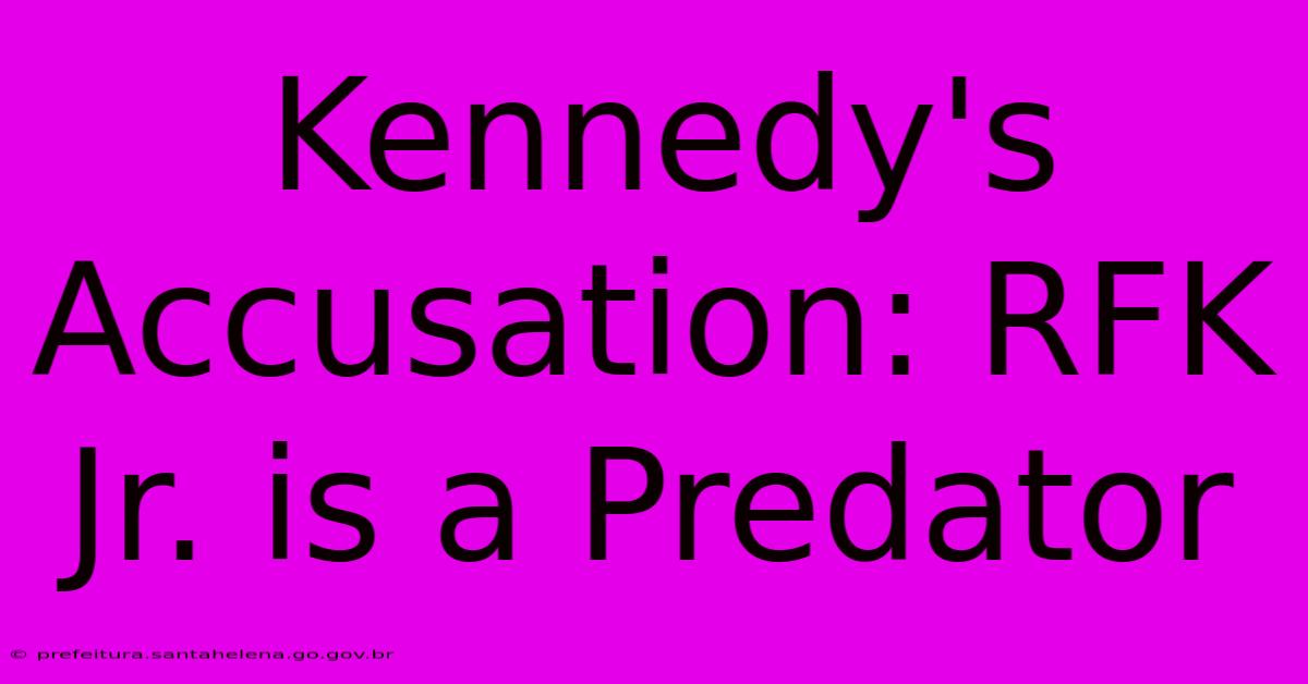 Kennedy's Accusation: RFK Jr. Is A Predator