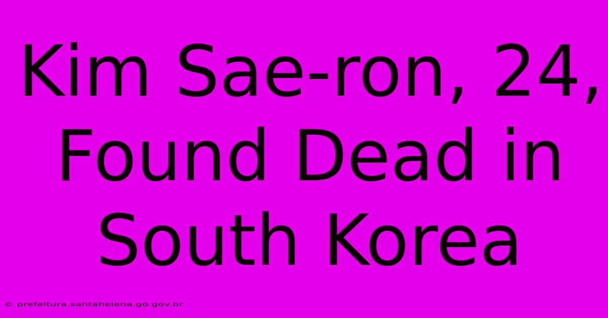 Kim Sae-ron, 24, Found Dead In South Korea Kim Sae-ron, 24, Found Dead In South Korea