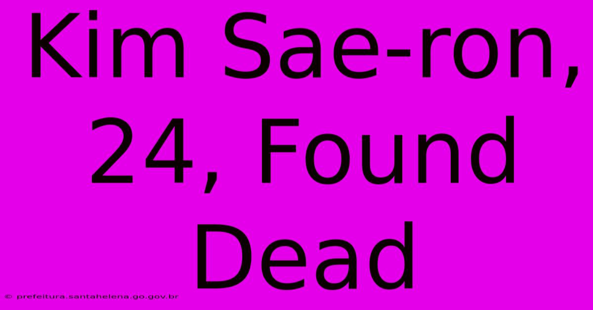 Kim Sae-ron, 24, Found Dead Kim Sae-ron, 24, Found Dead