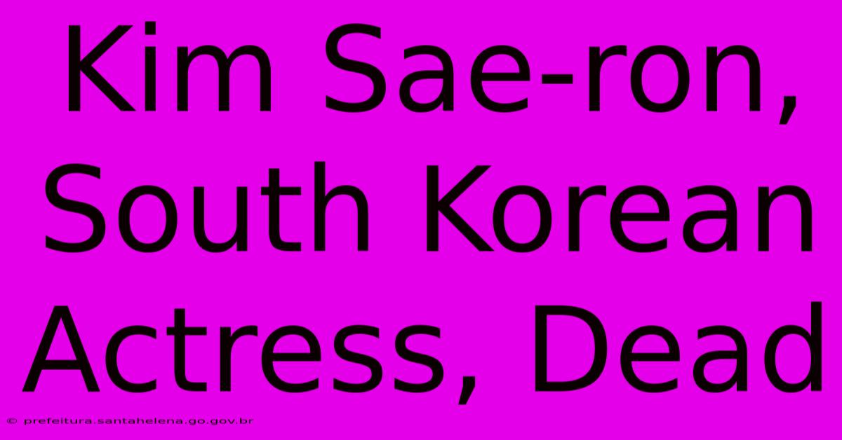 Kim Sae-ron, South Korean Actress, Dead Kim Sae-ron, South Korean Actress, Dead