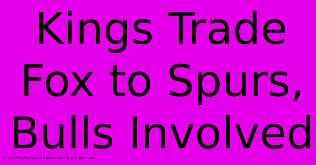 Kings Trade Fox To Spurs, Bulls Involved