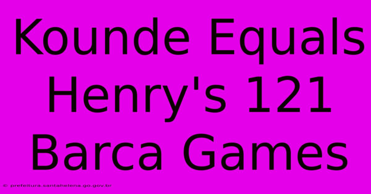 Kounde Equals Henry's 121 Barca Games