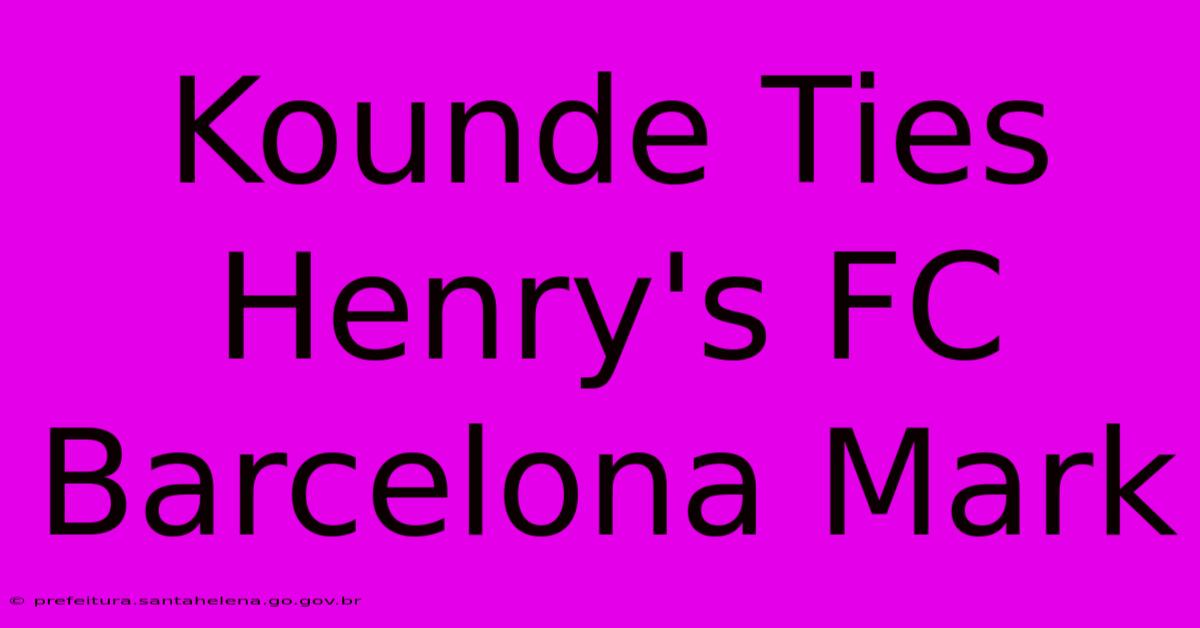 Kounde Ties Henry's FC Barcelona Mark