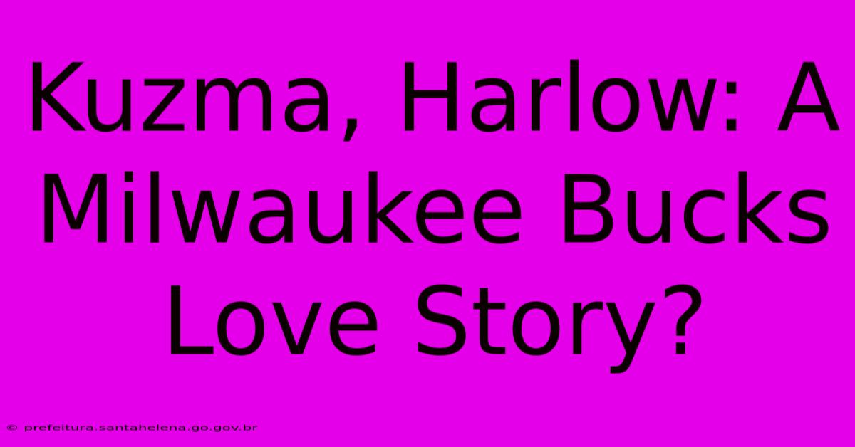 Kuzma, Harlow: A Milwaukee Bucks Love Story? Kuzma, Harlow: A Milwaukee Bucks Love Story?