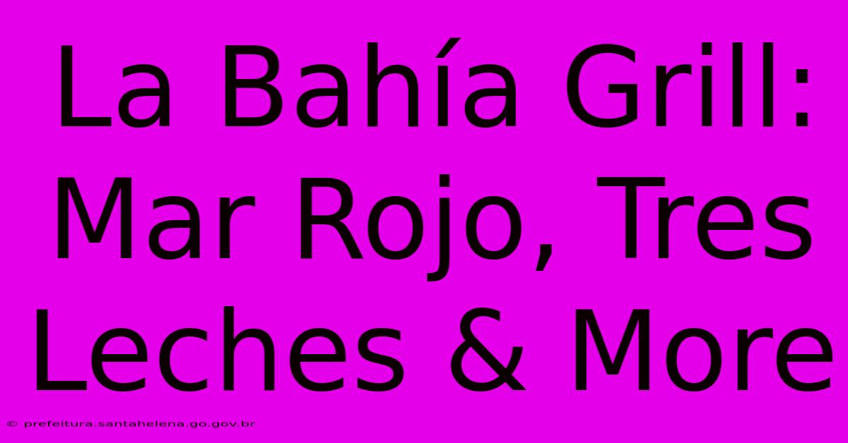 La Bahía Grill: Mar Rojo, Tres Leches & More