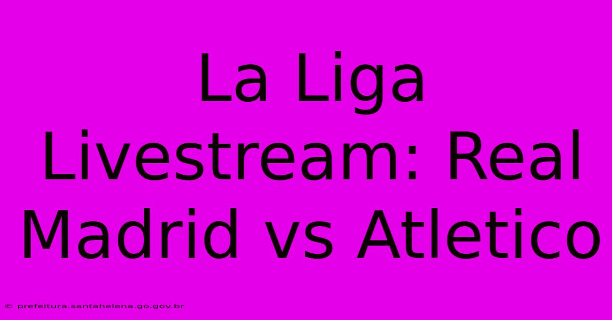 La Liga Livestream: Real Madrid Vs Atletico La Liga Livestream: Real Madrid Vs Atletico