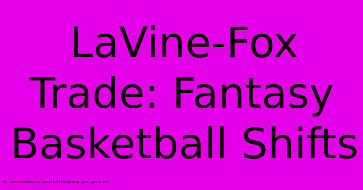 LaVine-Fox Trade: Fantasy Basketball Shifts