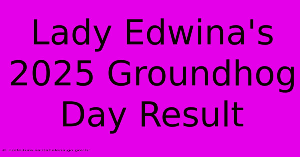 Lady Edwina's 2025 Groundhog Day Result Lady Edwina's 2025 Groundhog Day Result