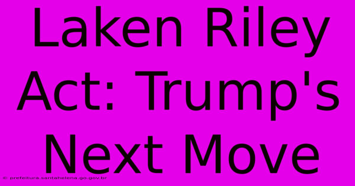 Laken Riley Act: Trump's Next Move