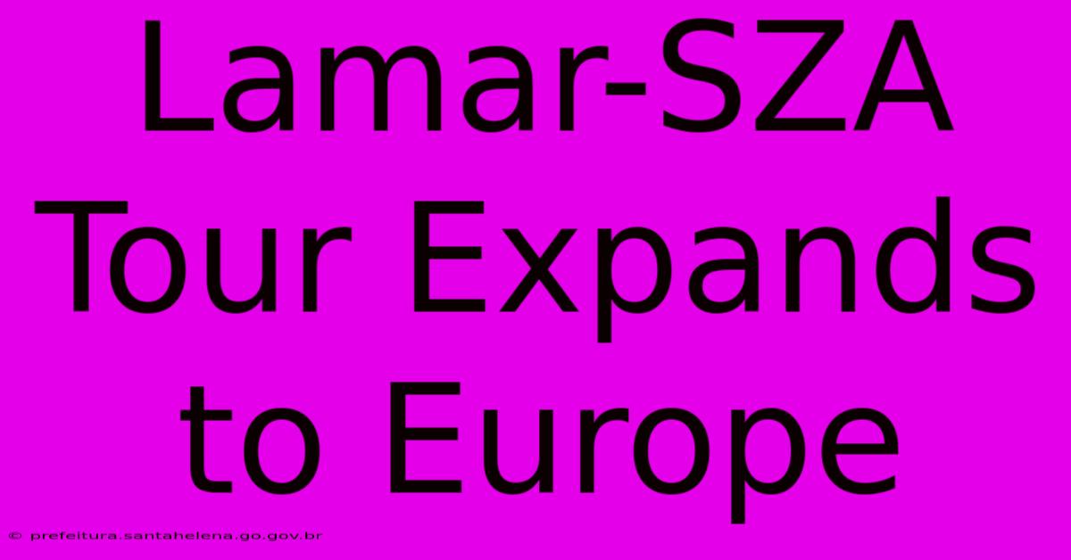 Lamar-SZA Tour Expands To Europe Lamar-SZA Tour Expands To Europe