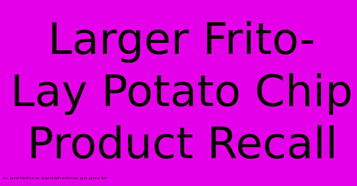 Larger Frito-Lay Potato Chip Product Recall