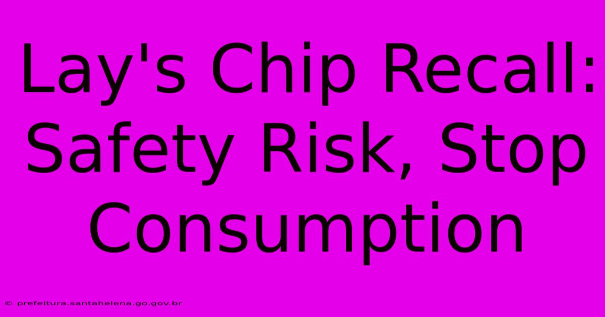 Lay's Chip Recall: Safety Risk, Stop Consumption