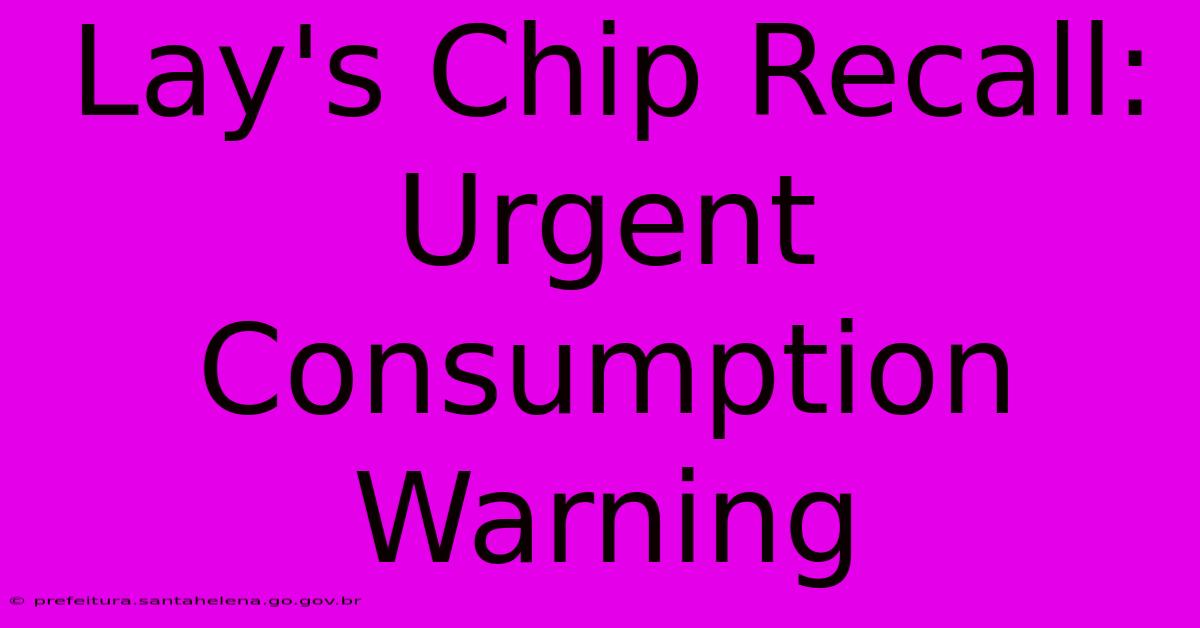 Lay's Chip Recall: Urgent Consumption Warning