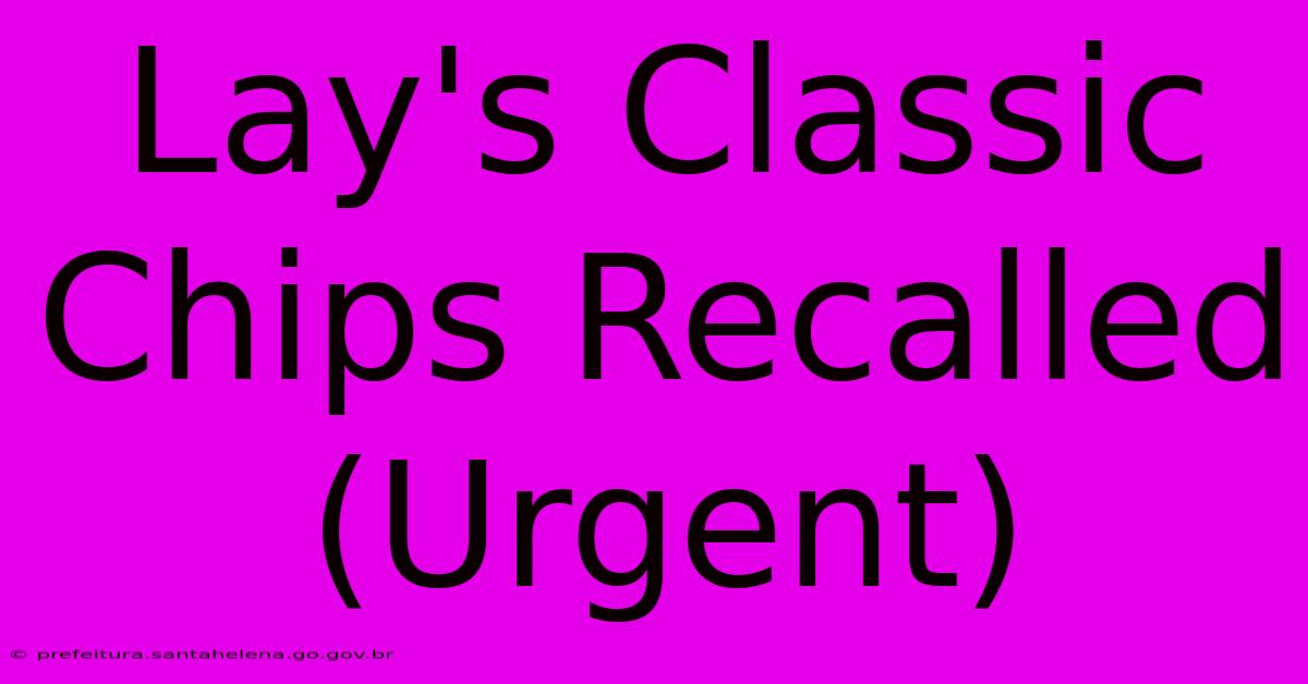 Lay's Classic Chips Recalled (Urgent)