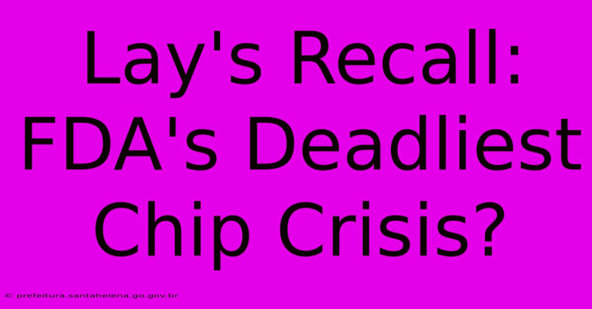 Lay's Recall: FDA's Deadliest Chip Crisis?