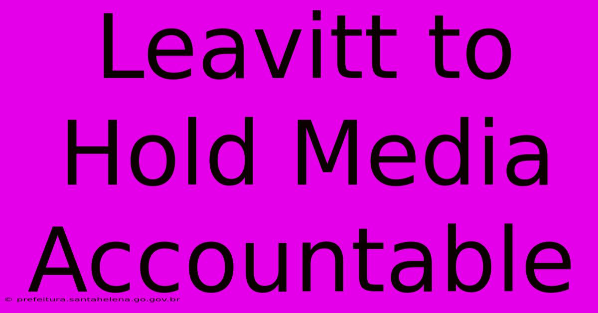 Leavitt To Hold Media Accountable