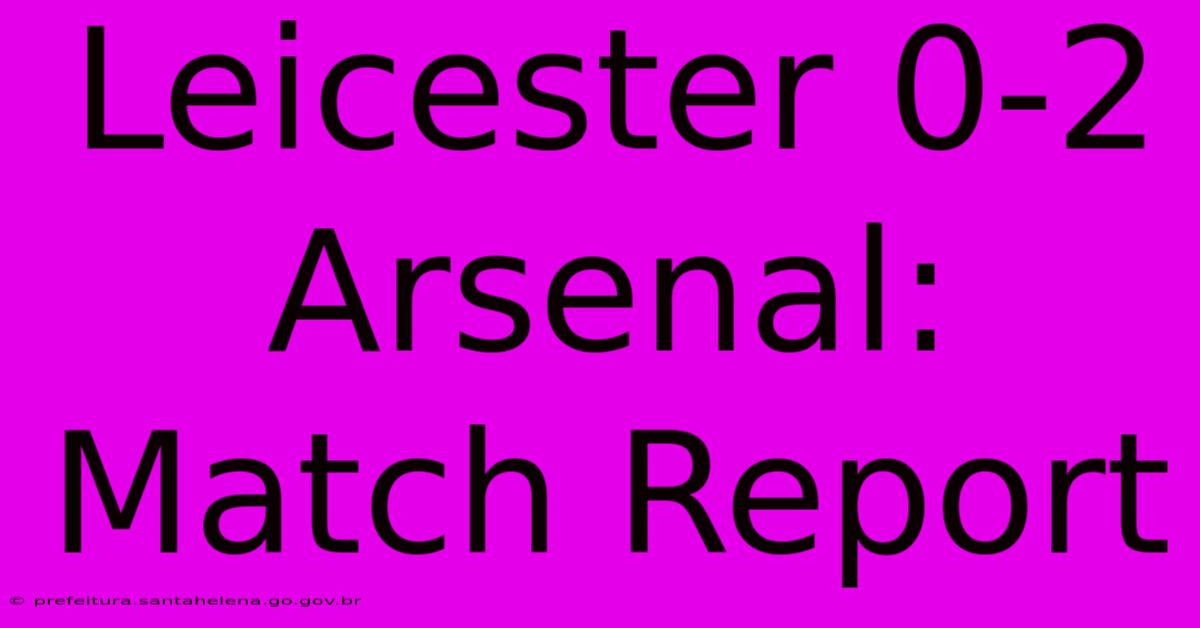 Leicester 0-2 Arsenal: Match Report Leicester 0-2 Arsenal: Match Report