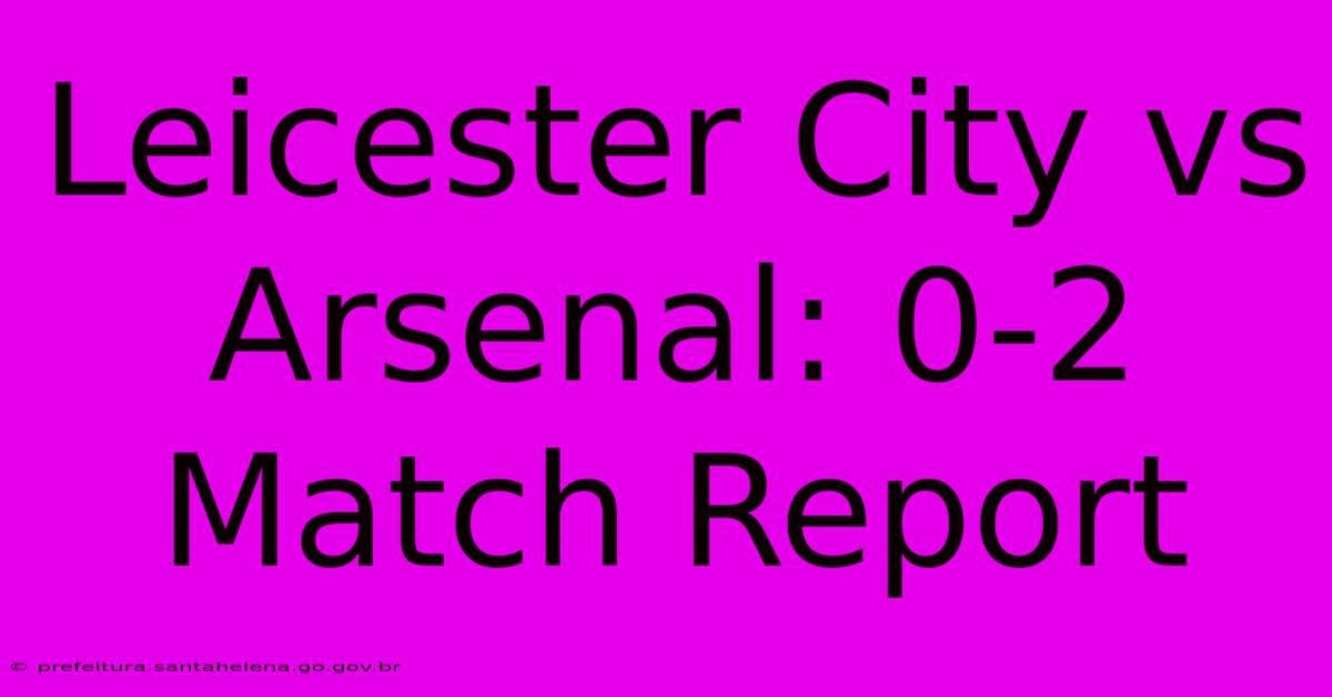 Leicester City Vs Arsenal: 0-2 Match Report Leicester City Vs Arsenal: 0-2 Match Report
