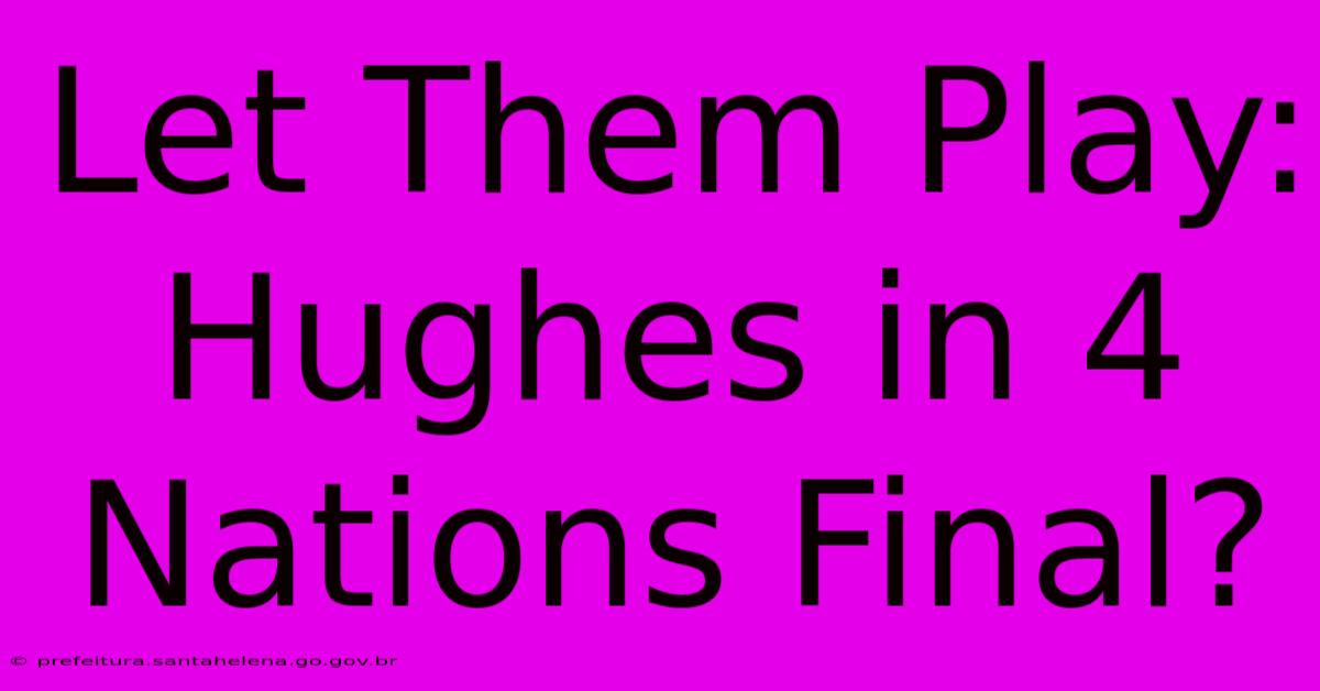 Let Them Play: Hughes In 4 Nations Final? Let Them Play: Hughes In 4 Nations Final?