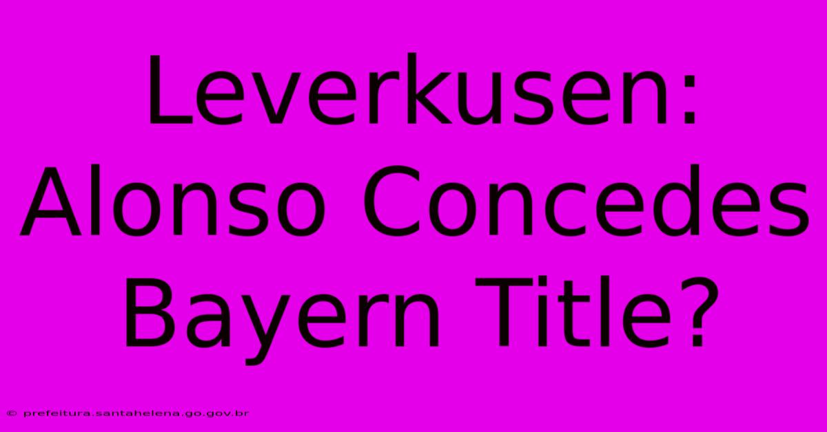 Leverkusen: Alonso Concedes Bayern Title? Leverkusen: Alonso Concedes Bayern Title?