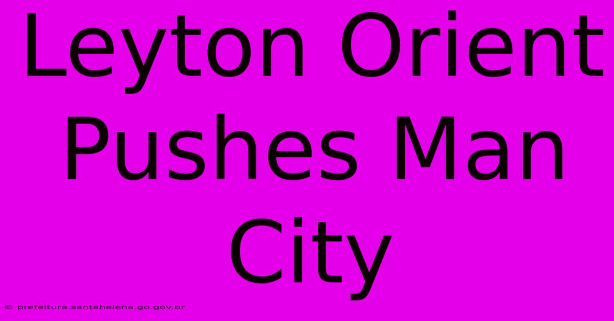 Leyton Orient Pushes Man City Leyton Orient Pushes Man City