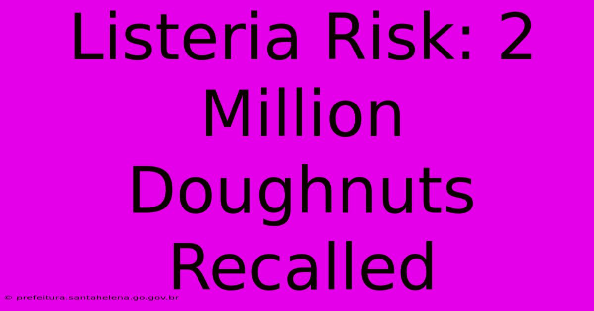 Listeria Risk: 2 Million Doughnuts Recalled Listeria Risk: 2 Million Doughnuts Recalled