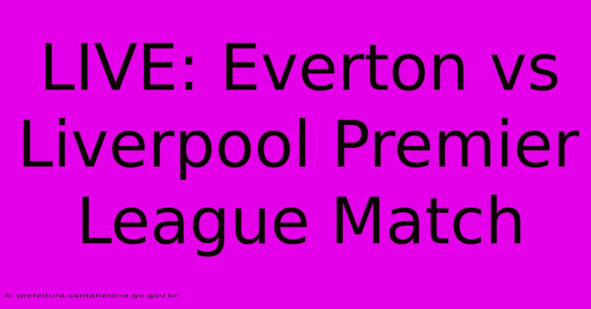 LIVE: Everton Vs Liverpool Premier League Match LIVE: Everton Vs Liverpool Premier League Match