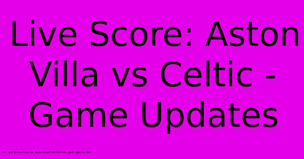 Live Score: Aston Villa Vs Celtic - Game Updates