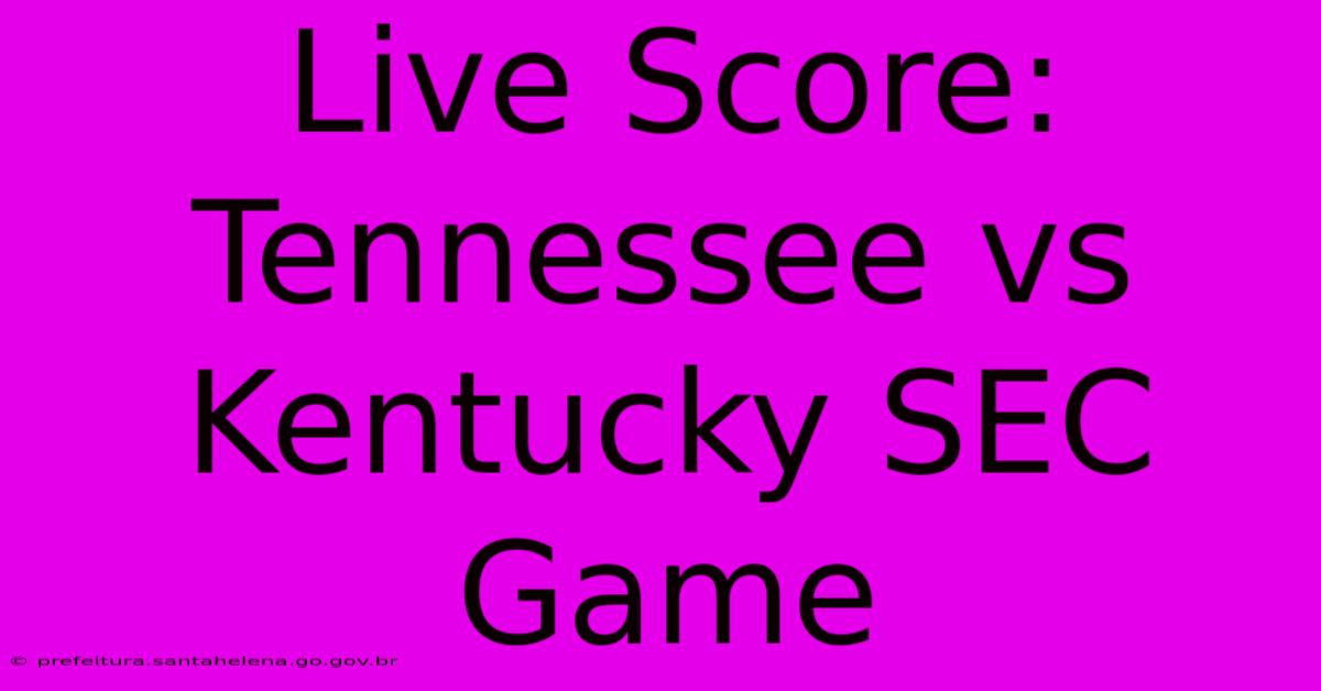 Live Score: Tennessee Vs Kentucky SEC Game