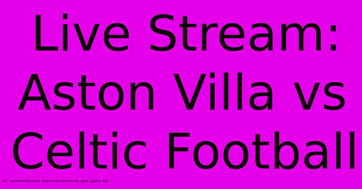 Live Stream: Aston Villa Vs Celtic Football