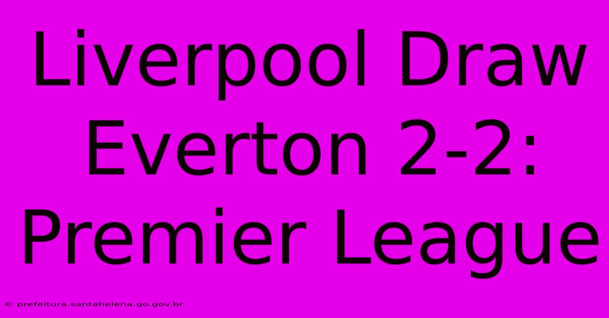 Liverpool Draw Everton 2-2: Premier League Liverpool Draw Everton 2-2: Premier League
