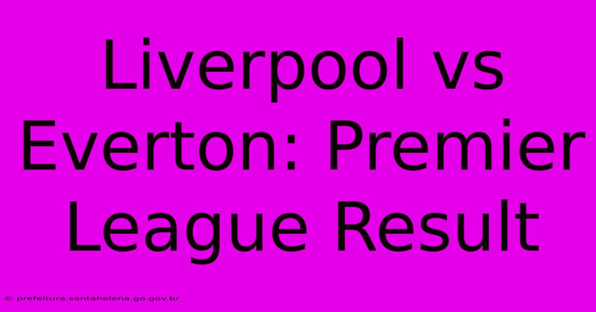 Liverpool Vs Everton: Premier League Result Liverpool Vs Everton: Premier League Result